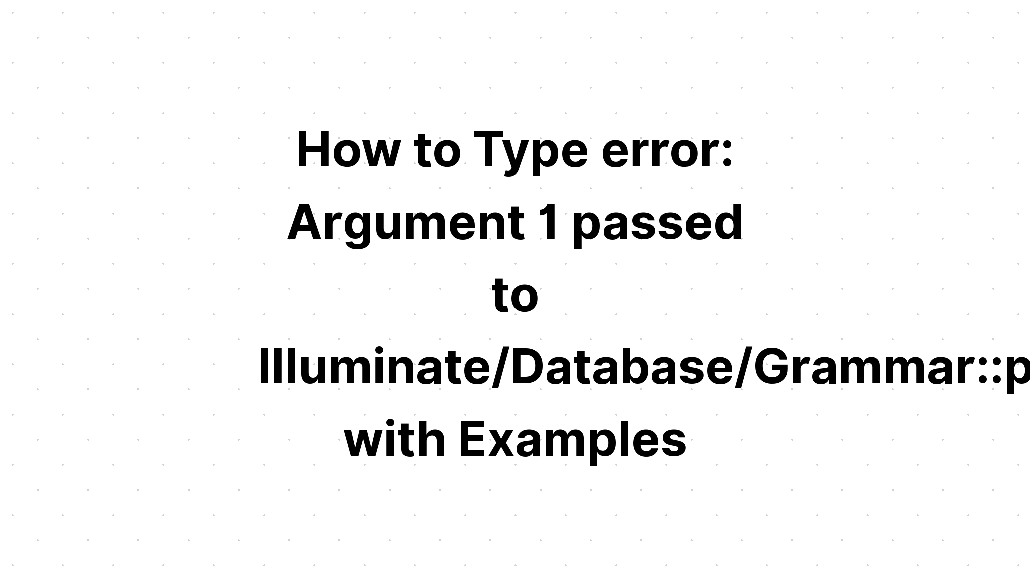 Cách gõ lỗi. Đối số 1 được chuyển đến Illuminate\Database\Grammar. tham số hóa () với các ví dụ